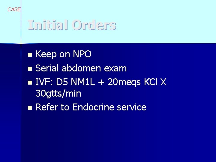 CASE Initial Orders Keep on NPO n Serial abdomen exam n IVF: D 5