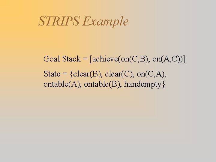 STRIPS Example Goal Stack = [achieve(on(C, B), on(A, C))] State = {clear(B), clear(C), on(C,