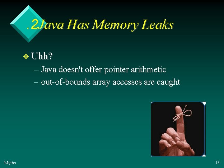 . 2 Java Has Memory Leaks v Uhh? – Java doesn't offer pointer arithmetic