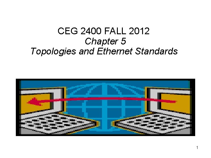 CEG 2400 FALL 2012 Chapter 5 Topologies and Ethernet Standards 1 