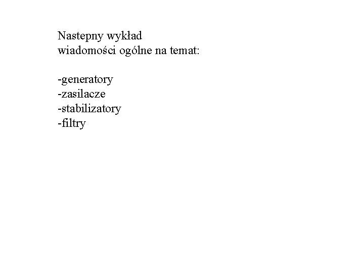 Nastepny wykład wiadomości ogólne na temat: -generatory -zasilacze -stabilizatory -filtry Nastepny wykład wiadomości ogólne na temat: -generatory -zasilacze -stabilizatory -filtry
