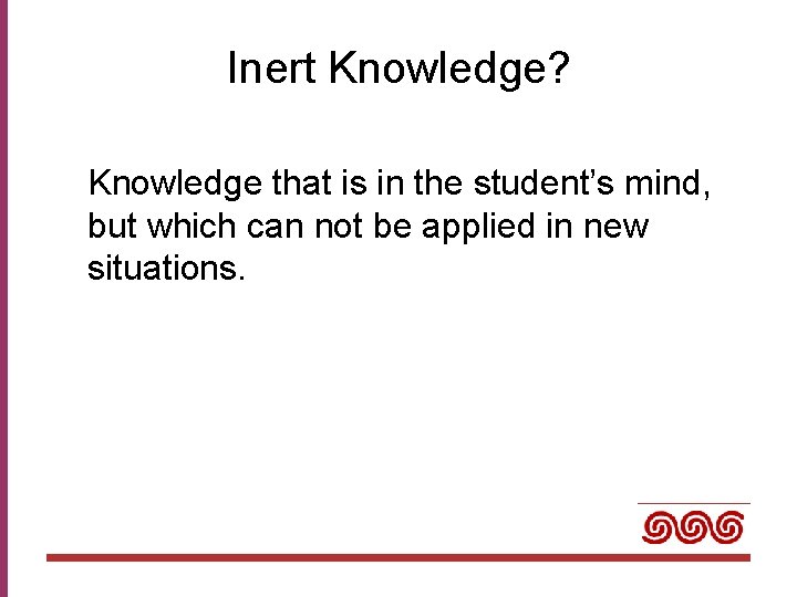 Inert Knowledge? Knowledge that is in the student’s mind, but which can not be