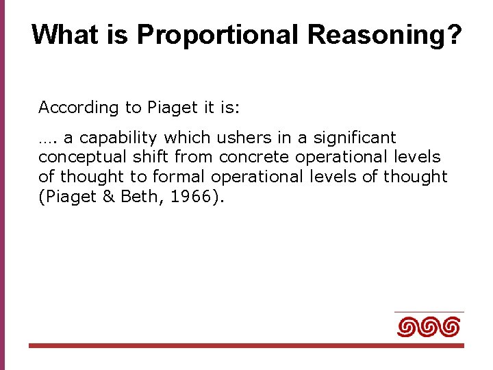 What is Proportional Reasoning? According to Piaget it is: …. a capability which ushers