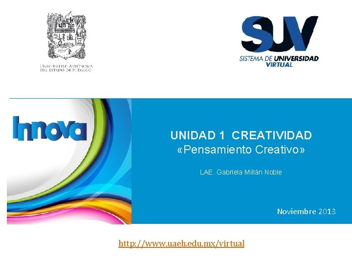 UNIDAD 1 CREATIVIDAD «Pensamiento Creativo» LAE. Gabriela Millán Noble Noviembre 2013 http: //www. uaeh.