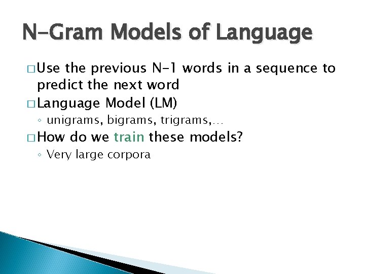 N-Gram Models of Language � Use the previous N-1 words in a sequence to