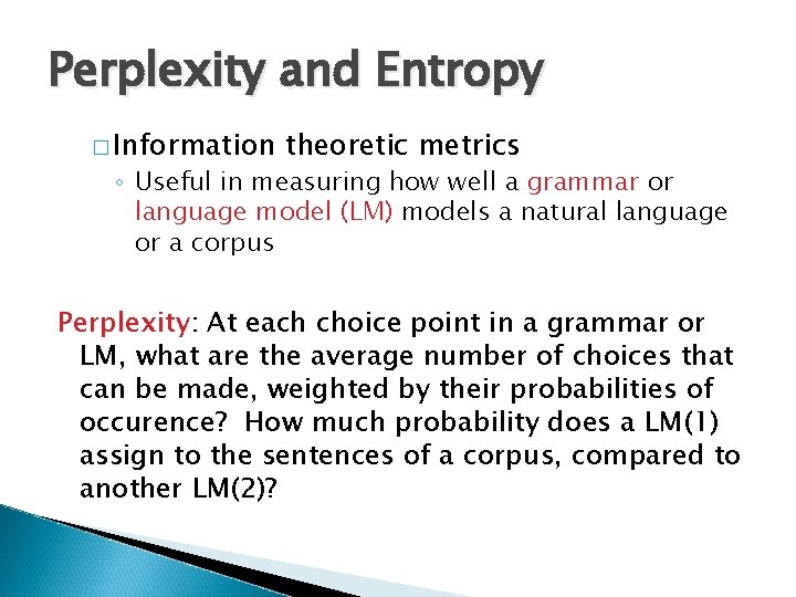 Perplexity and Entropy � Information theoretic metrics ◦ Useful in measuring how well a