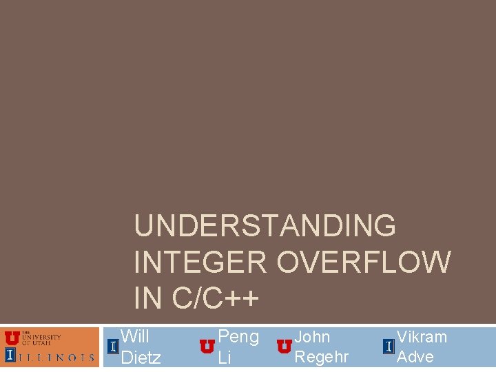 UNDERSTANDING INTEGER OVERFLOW IN C/C++ Will Dietz Peng Li John Regehr Vikram Adve 