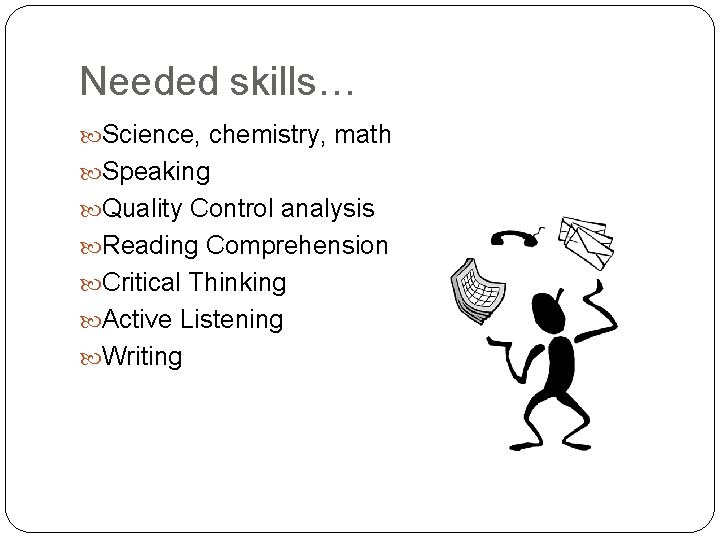 Needed skills… Science, chemistry, math Speaking Quality Control analysis Reading Comprehension Critical Thinking Active