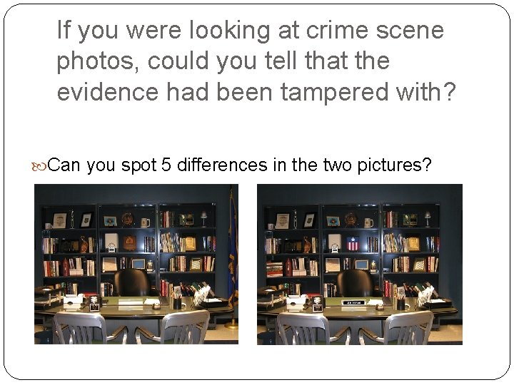 If you were looking at crime scene photos, could you tell that the evidence