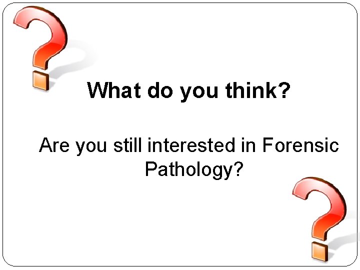 What do you think? Are you still interested in Forensic Pathology? 