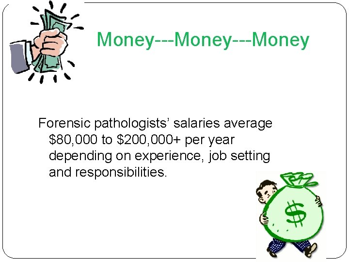 Money---Money Forensic pathologists’ salaries average $80, 000 to $200, 000+ per year depending on