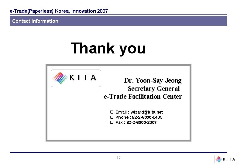 e-Trade(Paperless) Korea, Innovation 2007 Contact Information Thank you Dr. Yoon-Say Jeong Secretary General e-Trade e-Trade(Paperless) Korea, Innovation 2007 Contact Information Thank you Dr. Yoon-Say Jeong Secretary General e-Trade