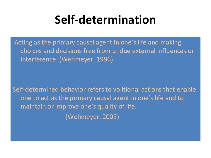 Self-determination Acting as the primary causal agent in one’s life and making choices and