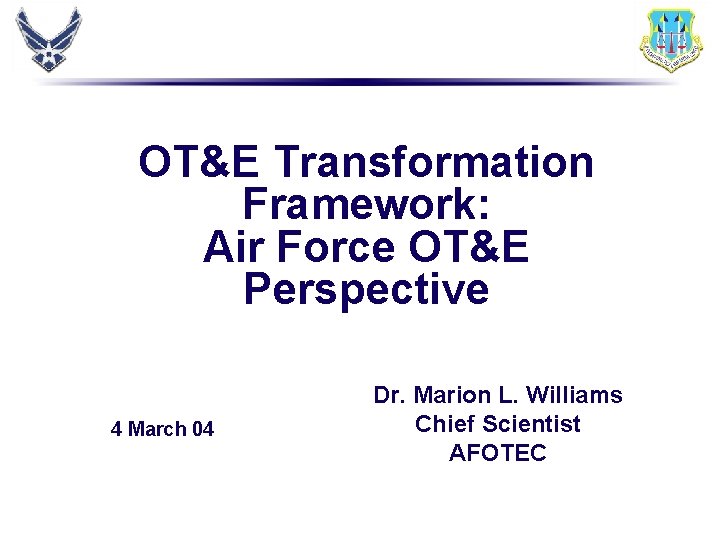 OT&E Transformation Framework: Air Force OT&E Perspective 4 March 04 Dr. Marion L. Williams