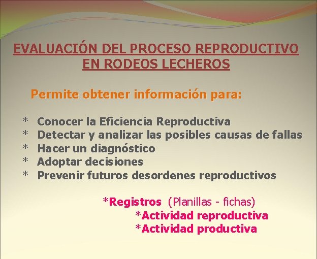 EVALUACIÓN DEL PROCESO REPRODUCTIVO EN RODEOS LECHEROS Permite obtener información para: * * *