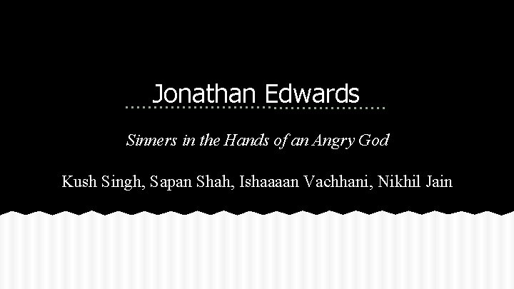 Jonathan Edwards Sinners in the Hands of an Angry God Kush Singh, Sapan Shah,
