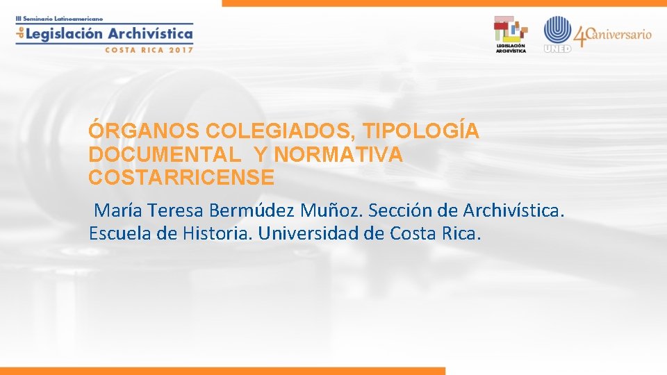 ÓRGANOS COLEGIADOS, TIPOLOGÍA DOCUMENTAL Y NORMATIVA COSTARRICENSE María Teresa Bermúdez Muñoz. Sección de Archivística.