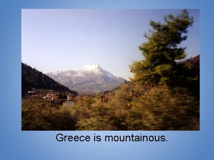 Greece is mountainous. 