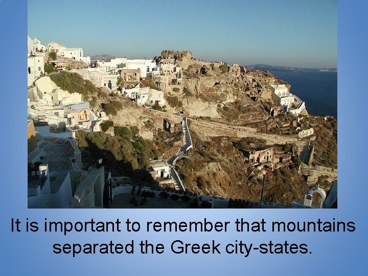 It is important to remember that mountains separated the Greek city-states. 