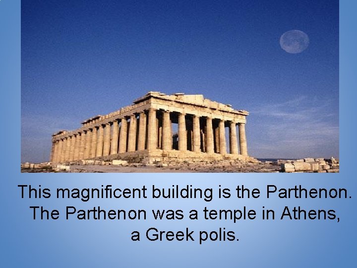 This magnificent building is the Parthenon. The Parthenon was a temple in Athens, a