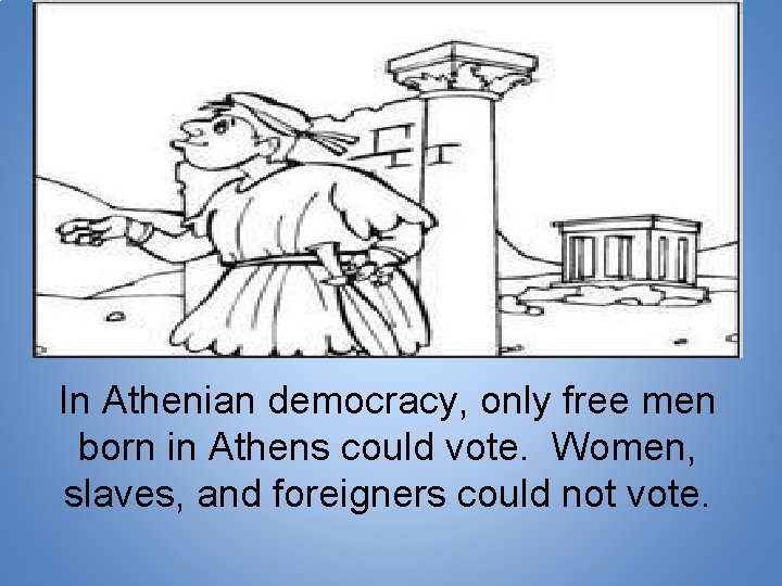 In Athenian democracy, only free men born in Athens could vote. Women, slaves, and