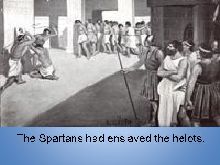 The Spartans had enslaved the helots. 