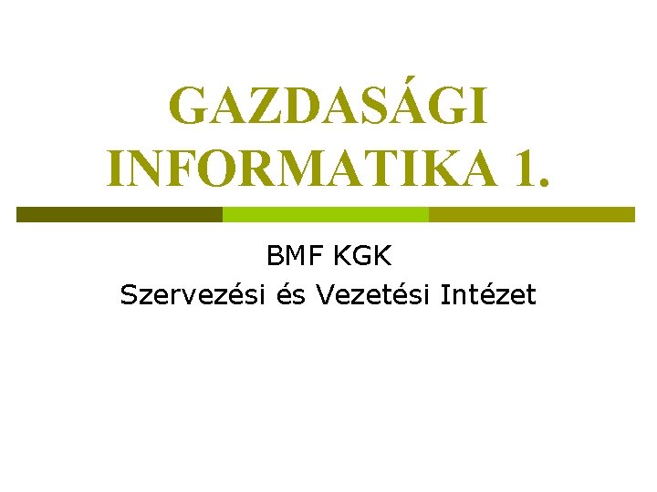 GAZDASÁGI INFORMATIKA 1. BMF KGK Szervezési és Vezetési Intézet 