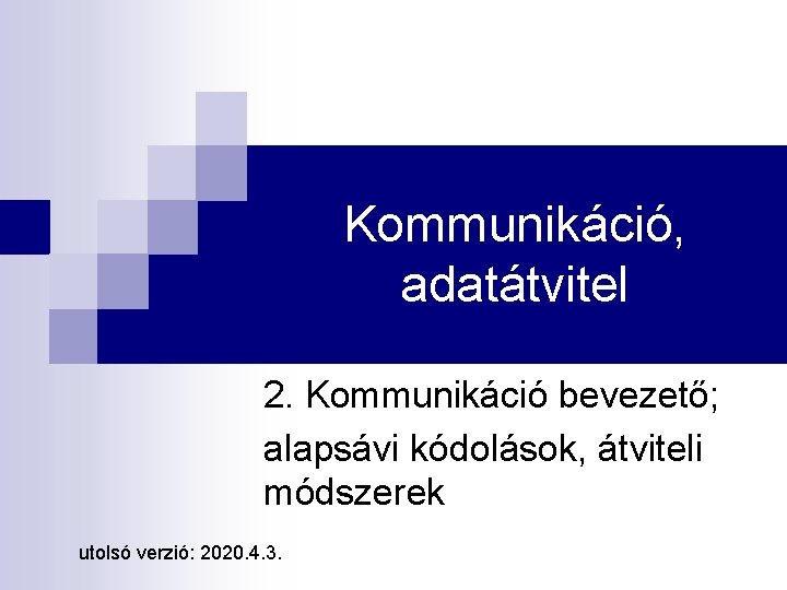 Kommunikáció, adatátvitel 2. Kommunikáció bevezető; alapsávi kódolások, átviteli módszerek utolsó verzió: 2020. 4. 3.