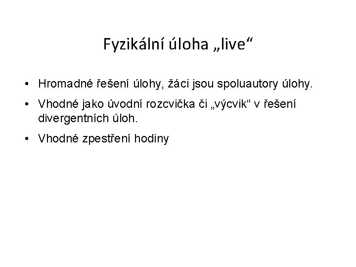 Fyzikální úloha „live“ • Hromadné řešení úlohy, žáci jsou spoluautory úlohy. • Vhodné jako