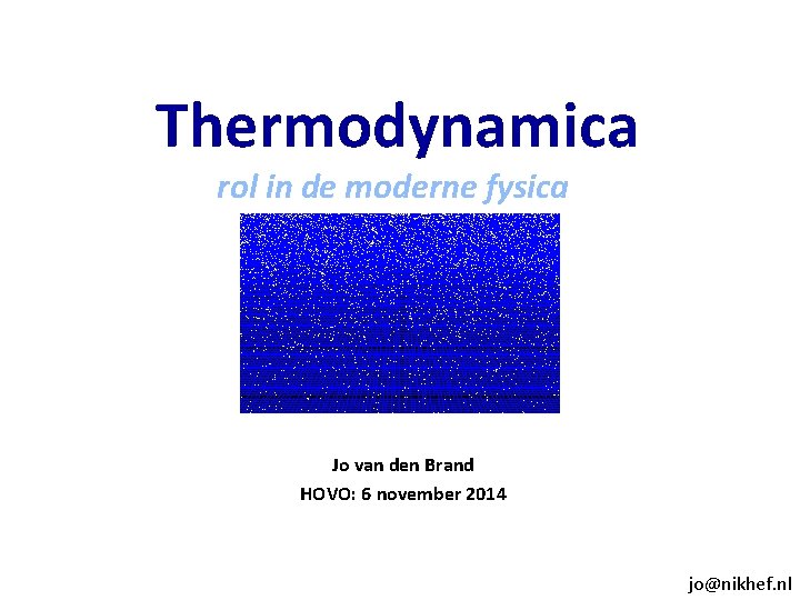 Thermodynamica rol in de moderne fysica Jo van den Brand HOVO: 6 november Thermodynamica rol in de moderne fysica Jo van den Brand HOVO: 6 november