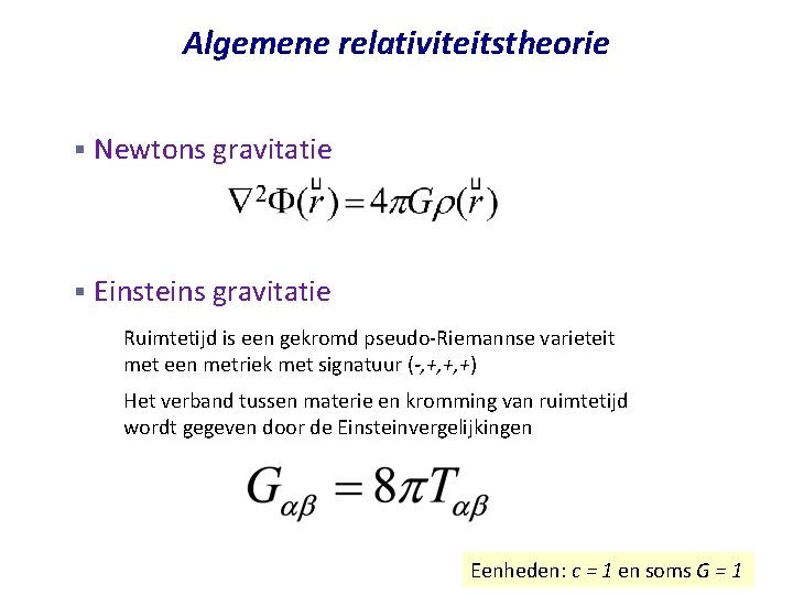 Algemene relativiteitstheorie § Newtons gravitatie § Einsteins gravitatie – Ruimtetijd is een gekromd pseudo-Riemannse Algemene relativiteitstheorie § Newtons gravitatie § Einsteins gravitatie – Ruimtetijd is een gekromd pseudo-Riemannse