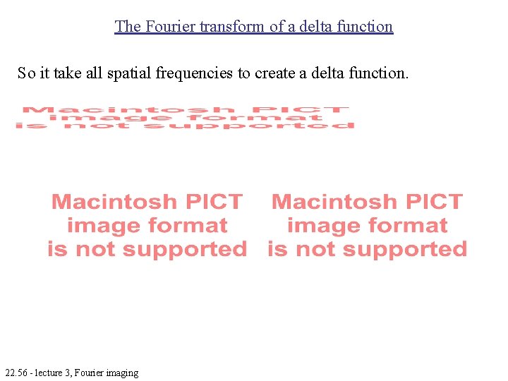 The Fourier transform of a delta function So it take all spatial frequencies to