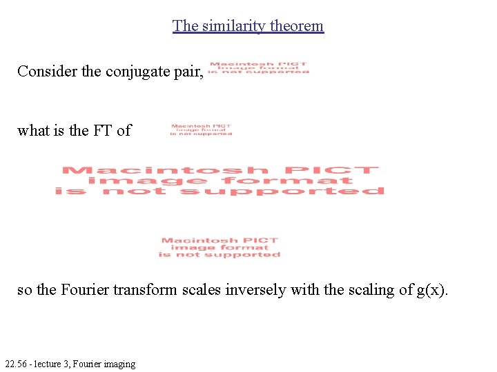 The similarity theorem Consider the conjugate pair, what is the FT of so the The similarity theorem Consider the conjugate pair, what is the FT of so the