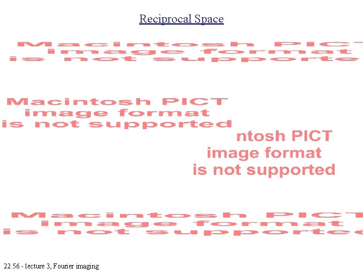 Reciprocal Space 22. 56 - lecture 3, Fourier imaging 