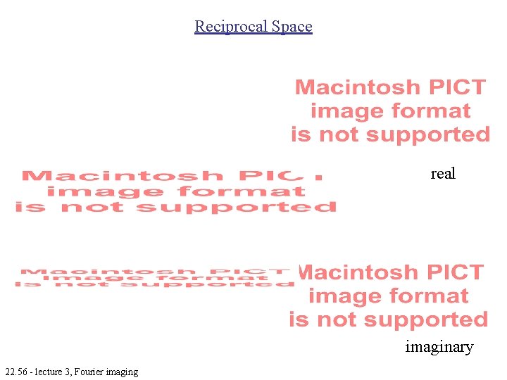 Reciprocal Space real imaginary 22. 56 - lecture 3, Fourier imaging Reciprocal Space real imaginary 22. 56 - lecture 3, Fourier imaging