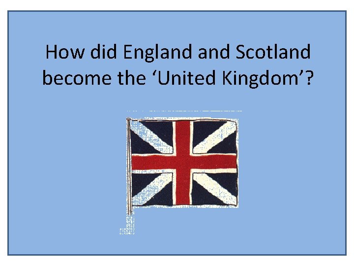 How did England Scotland become the ‘United Kingdom’? 