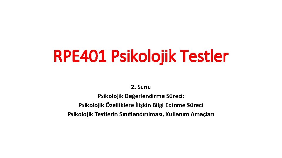 RPE 401 Psikolojik Testler 2. Sunu Psikolojik Değerlendirme Süreci: Psikolojik Özelliklere İlişkin Bilgi Edinme