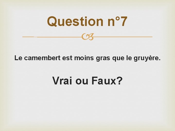 Question n° 7 Le camembert est moins gras que le gruyère. Vrai ou Faux?