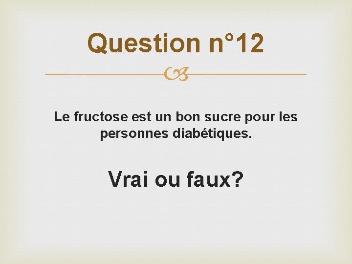 Question n° 12 Le fructose est un bon sucre pour les personnes diabétiques. Vrai