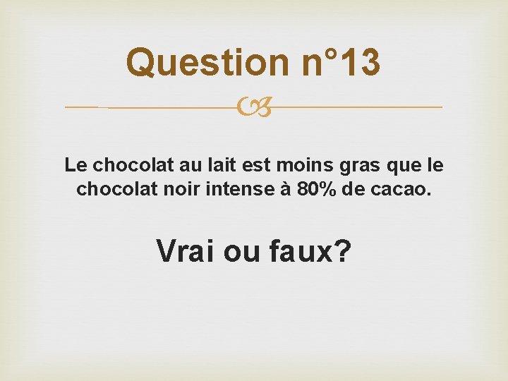 Question n° 13 Le chocolat au lait est moins gras que le chocolat noir