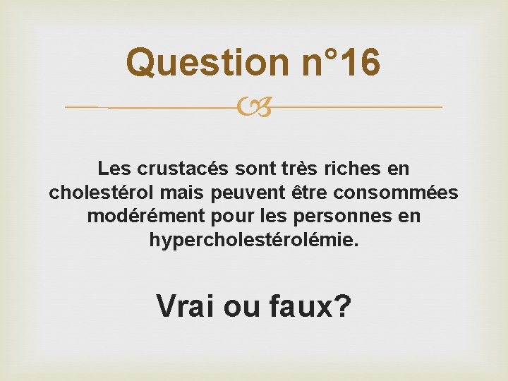 Question n° 16 Les crustacés sont très riches en cholestérol mais peuvent être consommées