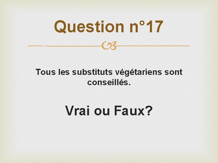 Question n° 17 Tous les substituts végétariens sont conseillés. Vrai ou Faux? 