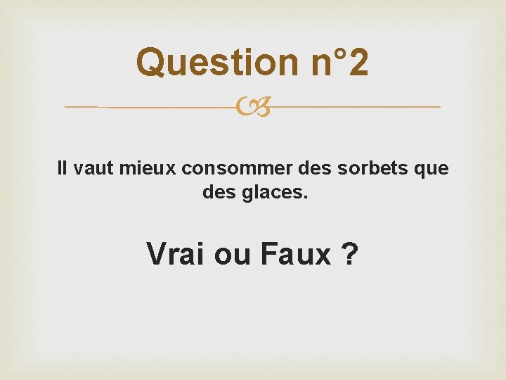 Question n° 2 Il vaut mieux consommer des sorbets que des glaces. Vrai ou