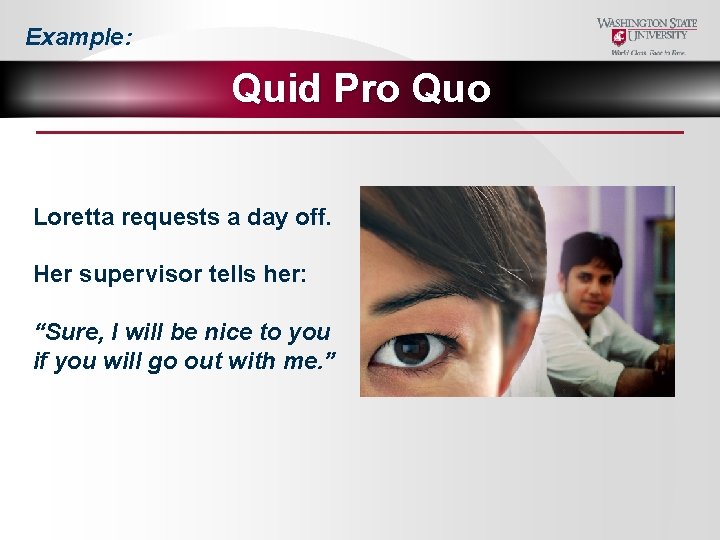 Example: Quid Pro Quo Loretta requests a day off. Her supervisor tells her: “Sure,