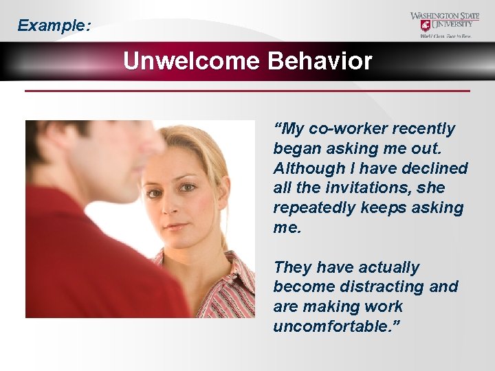 Example: Unwelcome Behavior “My co-worker recently began asking me out. Although I have declined