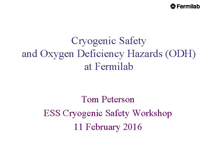 Cryogenic Safety and Oxygen Deficiency Hazards (ODH) at Fermilab Tom Peterson ESS Cryogenic Safety