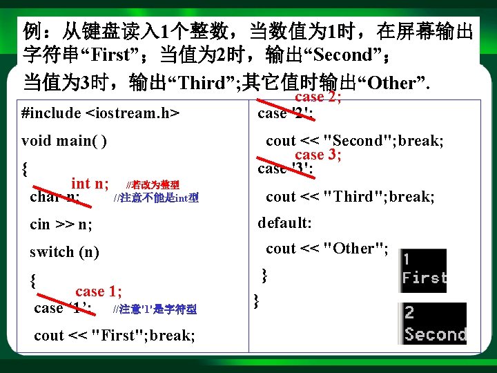 例：从键盘读入 1个整数，当数值为 1时，在屏幕输出 字符串“First”；当值为 2时，输出“Second”； 当值为 3时，输出“Third”; 其它值时输出“Other”. #include <iostream. h> void main( )