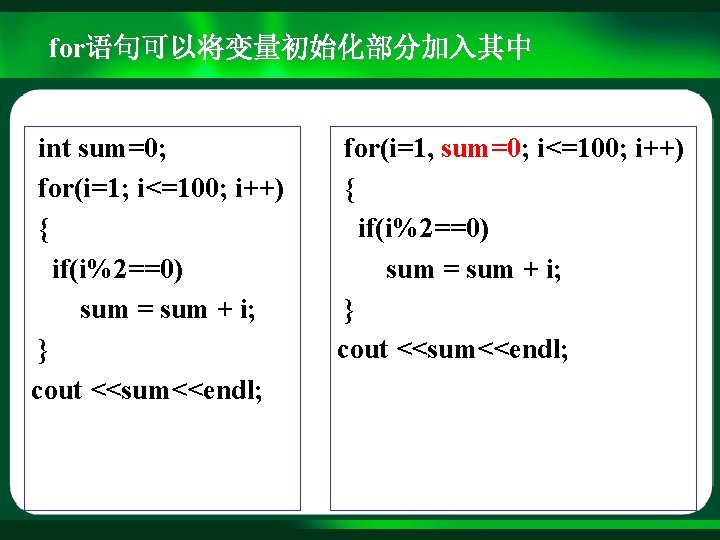 for语句可以将变量初始化部分加入其中 int sum=0; for(i=1; i<=100; i++) { if(i%2==0) sum = sum + i; }