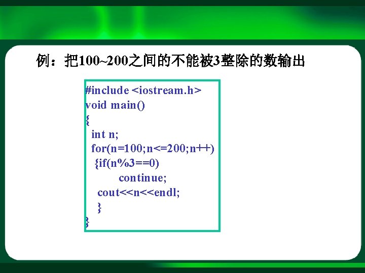 例：把100~200之间的不能被 3整除的数输出 #include <iostream. h> void main() { int n; for(n=100; n<=200; n++) {if(n%3==0)