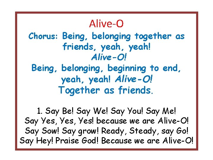 Alive-O Chorus: Being, belonging together as friends, yeah! Alive-O! Being, belonging, beginning to end,